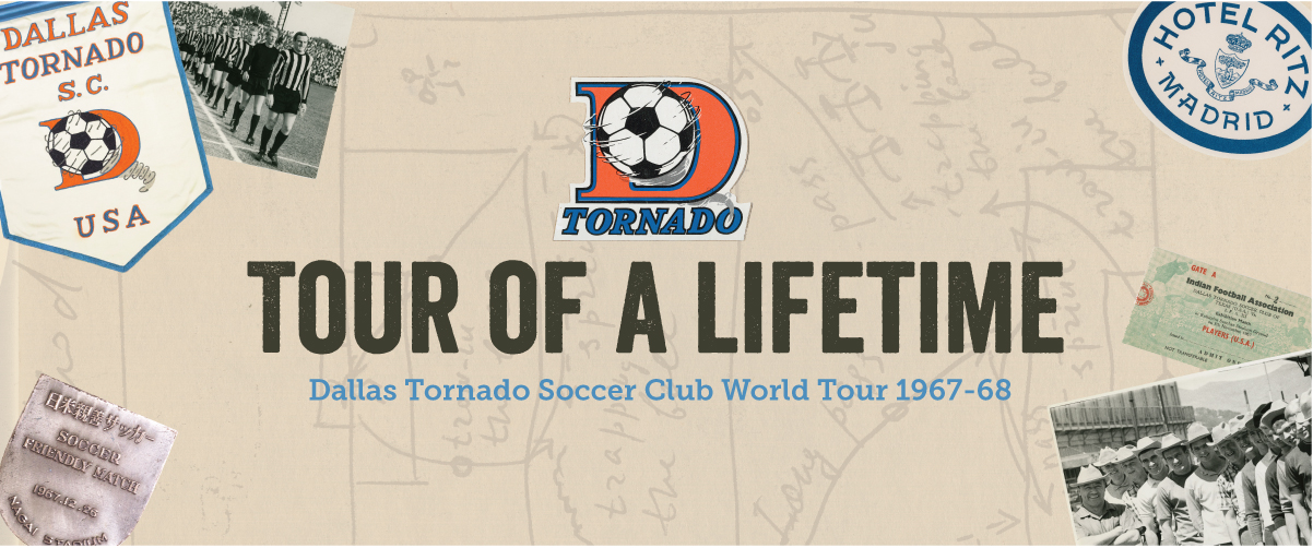 A banner with the exhibit title, Tour of a Lifetime, in the middle. An orange letter D is above it, with a soccer ball in the middle of it. The top left corner has a Dallas Tornado banner on it, and is covering a small photo of people lined up in soccer uniform. The bottom right corner is a photo of people close together.